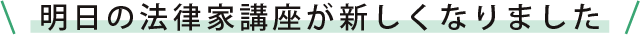 明日の法律家講座が新しくなりました