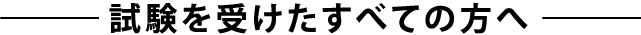 試験を受けたすべての方へ