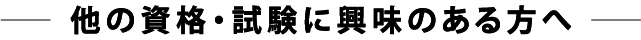 他の資格・試験に興味のある方へ