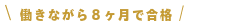 働きながら８ヶ月で合格