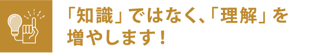 「知識」ではなく、「理解」を増やします！