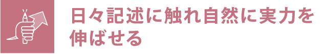 日々記述に触れ自然に実力を伸ばせる