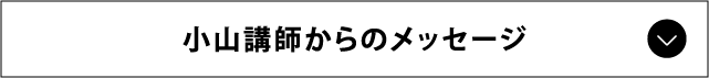 小山講師からのメッセージ