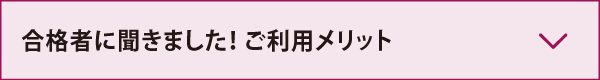 合格者に聞きました！ご利用メリット