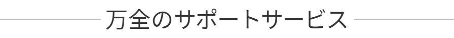 万全のサポートサービス