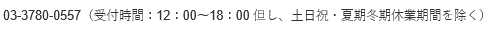 03‐3780‐0557　（受付時間：12：00～18：00　但し、土日祝・夏期冬期休業期間を除く）