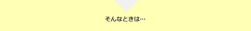そんなときは…