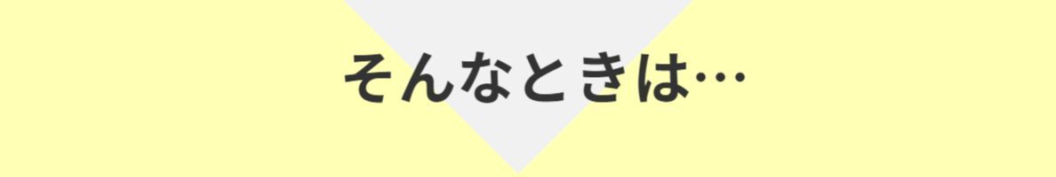 そんなときは…